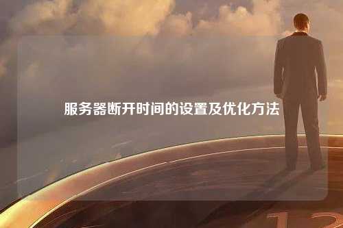 服务器断开时间的设置及优化方法