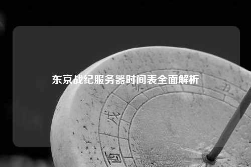 东京战纪服务器时间表全面解析