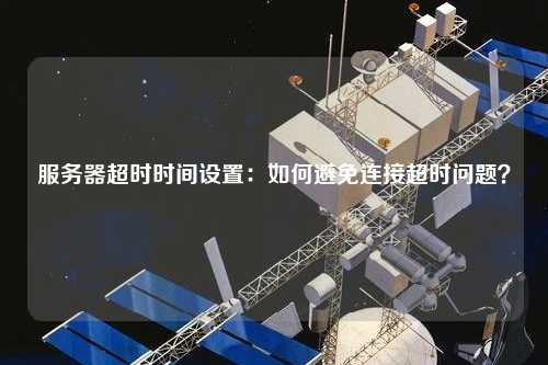 服务器超时时间设置：如何避免连接超时问题？