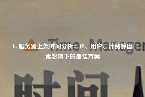 Ice服务器上架时间分析：IP、用户、计费等因素影响下的最佳方案