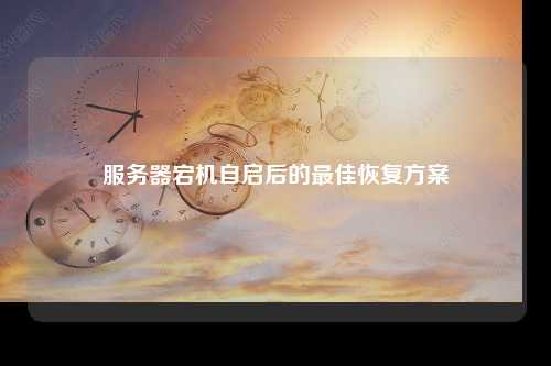 服务器宕机自启后的最佳恢复方案