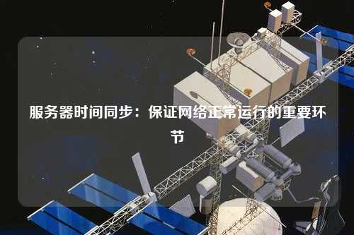 服务器时间同步：保证网络正常运行的重要环节